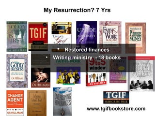 My Resurrection? 7 Yrs
www.tgifbookstore.com
• Restored financesRestored finances
• Writing ministry - 18 booksWriting ministry - 18 books
 