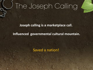Joseph calling is a marketplace call.
Influenced governmental cultural mountain.
Saved a nation!
 