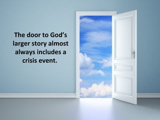 The door to God’s
larger story almost
always includes a
crisis event.
 