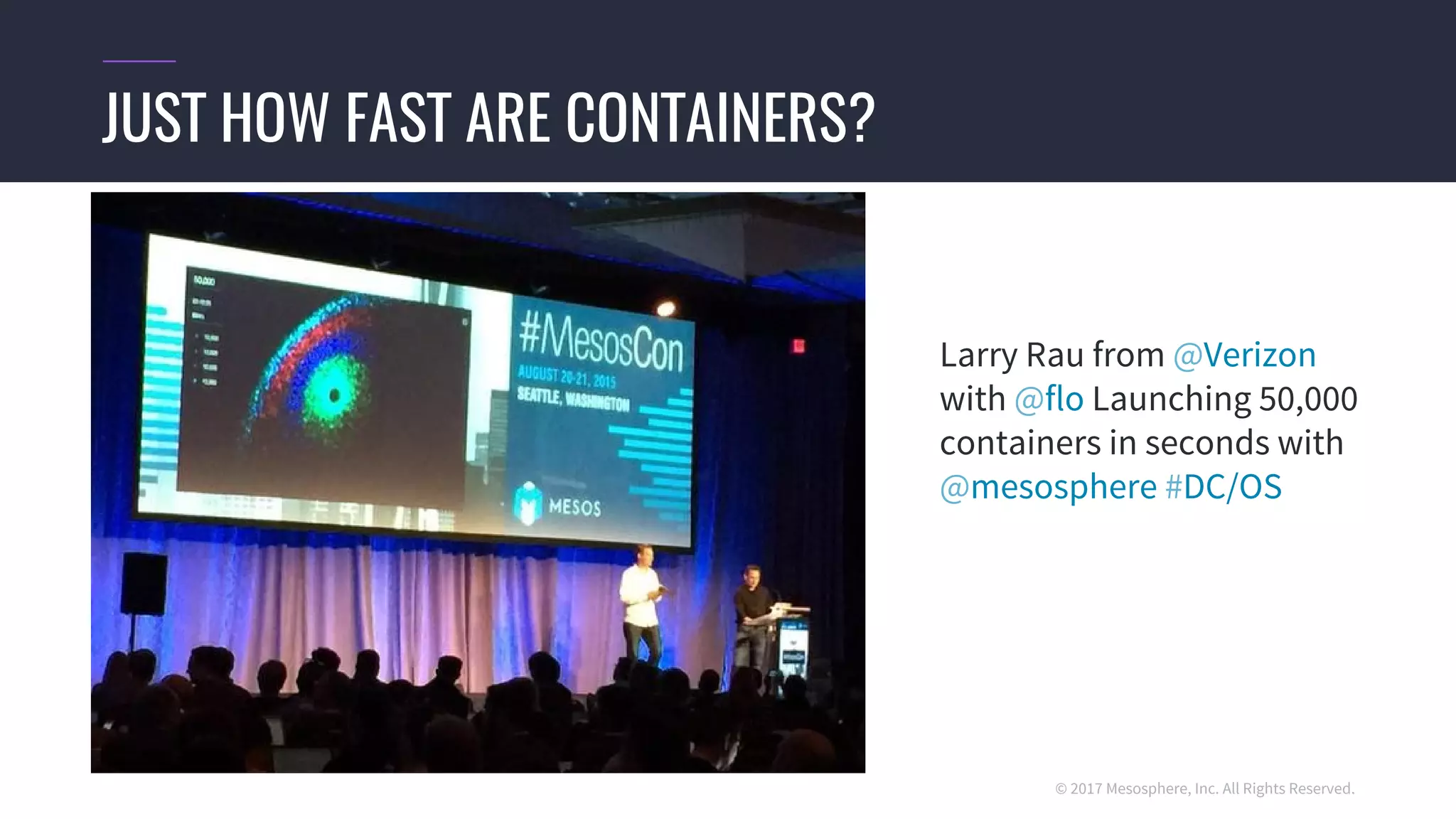 © 2017 Mesosphere, Inc. All Rights Reserved.
JUST HOW FAST ARE CONTAINERS?
Larry Rau from @Verizon
with @flo Launching 50,000
containers in seconds with
@mesosphere #DC/OS
 