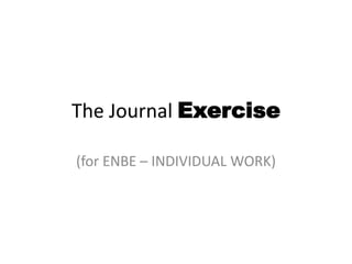 The Journal Exercise
(for ENBE – INDIVIDUAL WORK)
 