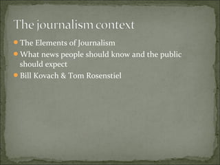 The Elements of Journalism
What news people should know and the public
should expect
Bill Kovach & Tom Rosenstiel
 