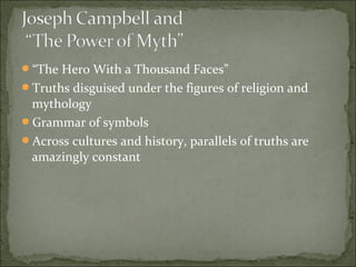 “The Hero With a Thousand Faces”
Truths disguised under the figures of religion and
mythology
Grammar of symbols
Across cultures and history, parallels of truths are
amazingly constant
 