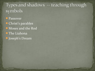 Passover
Christ’s parables
Moses and the Rod
The Liahona
Joseph’s Dream
 