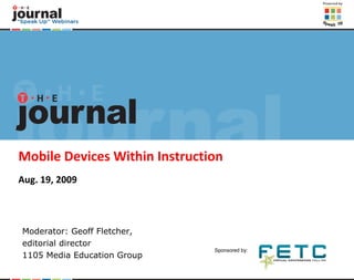 Mobile Devices Within Instruction Aug. 19, 2009 Moderator: Geoff Fletcher,  editorial director 1105 Media Education Group 