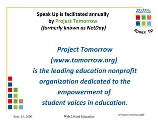 Speak Up is facilitated annually  by  Project Tomorrow   (formerly known as NetDay) Project Tomorrow (www.tomorrow.org)  is the leading education nonprofit organization dedicated to the empowerment of  student voices in education. 