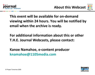 About this Webcast This event will be available for on-demand viewing within 24 hours. You will be notified by email when the archive is ready.  For additional information about this or other T.H.E. Journal Webcasts, please contact:  Kanoe Namahoe, e-content producer [email_address] 