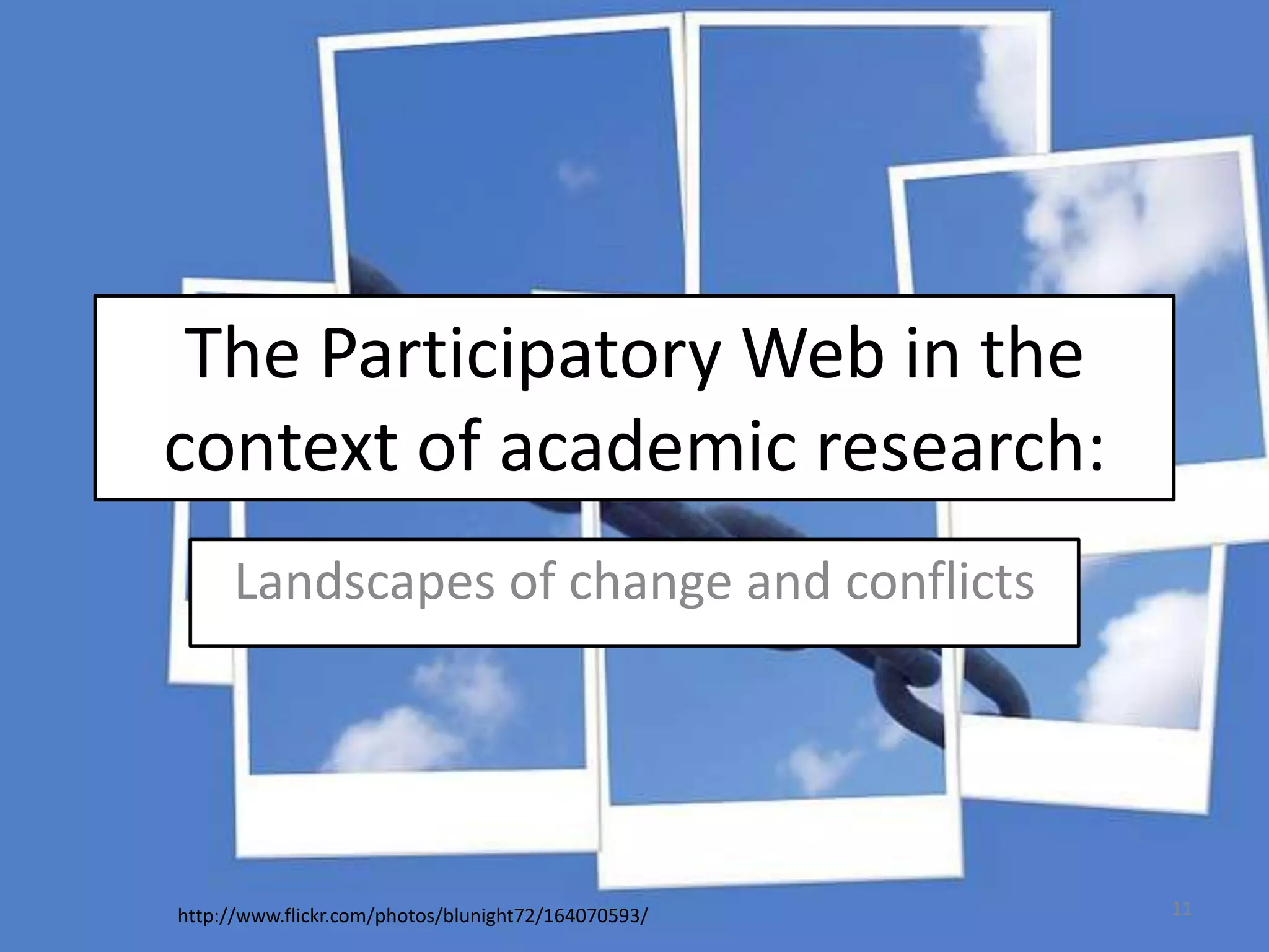 The Participatory Web in the
context of academic research:
Landscapes of change and conflicts

http://www.flickr.com/photos/blunight72/164070593/

11

 