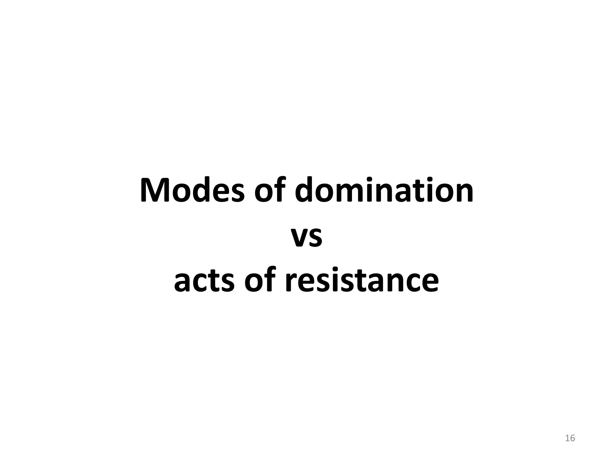 Modes of domination
vs
acts of resistance

16

 