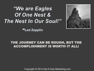 THE JOURNEY CAN BE ROUGH, BUT THE
ACCOMPLISHMENT IS WORTH IT ALL!
Copyright © 2014 Get A Clue Marketing.com
 