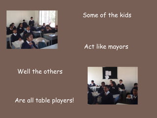Some of the kids Act like mayorsWell the others Are all table players!