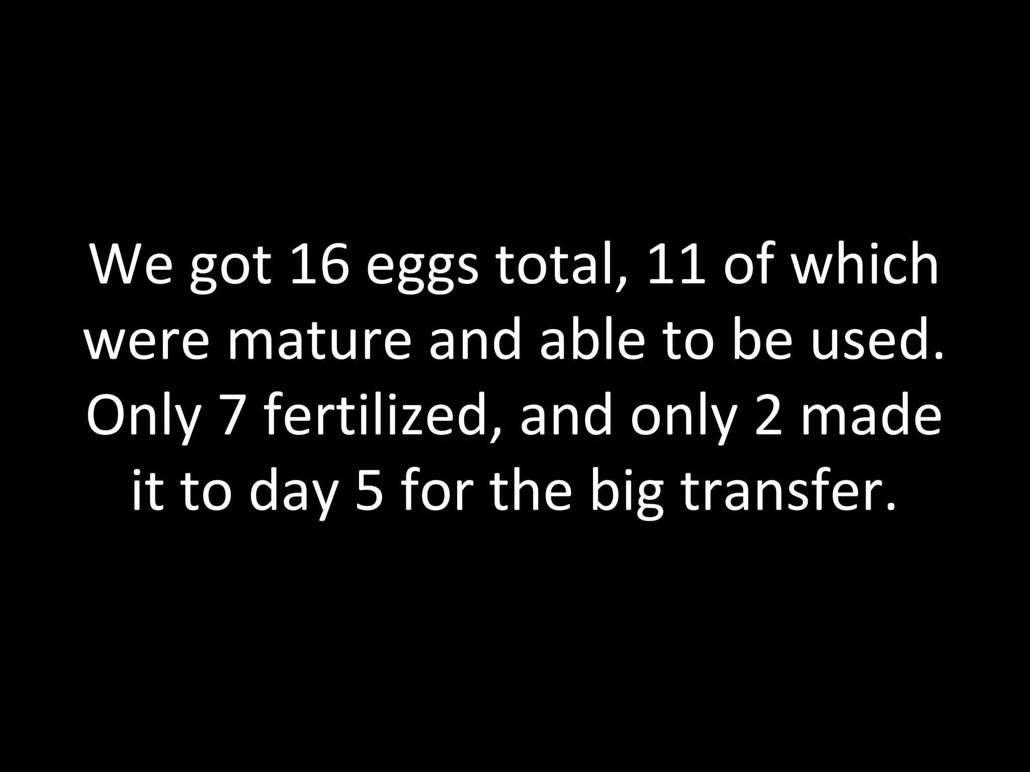 We got 16 eggs total, 11 of which
were mature and able to be used.
Only 7 fertilized, and only 2 made
it to day 5 for the big transfer.
 