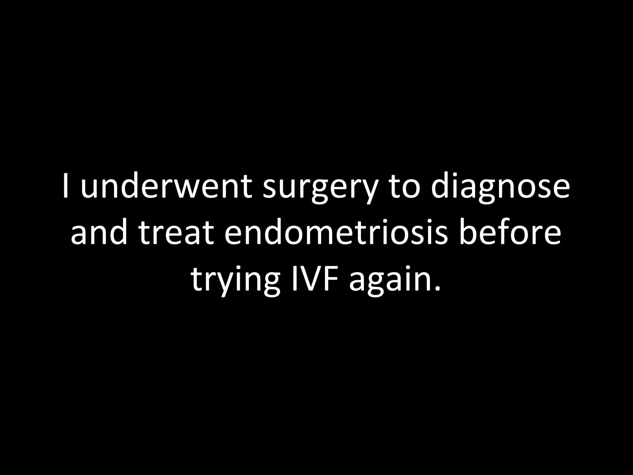 I underwent surgery to diagnose
and treat endometriosis before
trying IVF again.
 