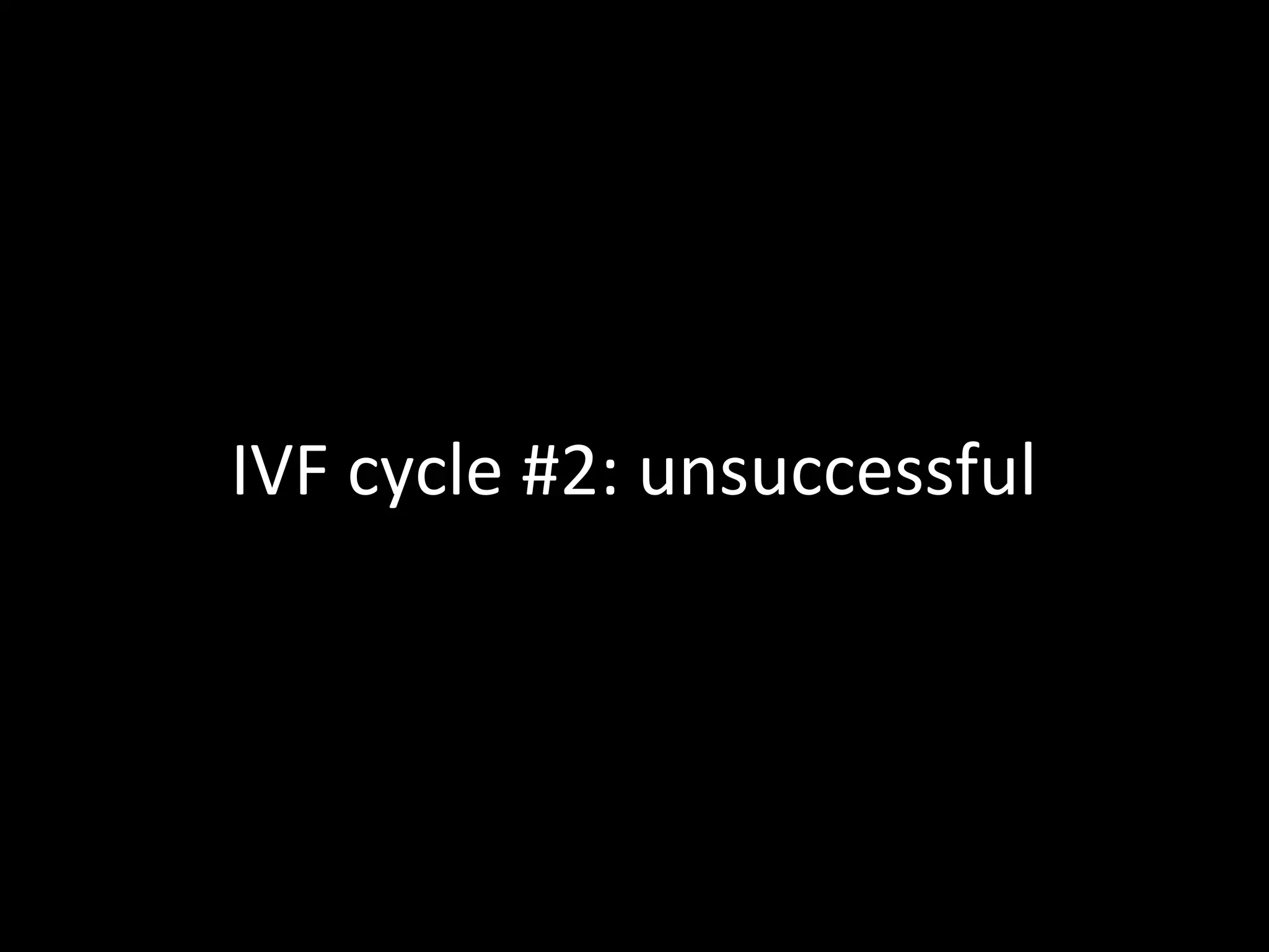 IVF cycle #2: unsuccessful
 