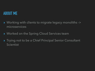 ABOUT ME
▸ Working with clients to migrate legacy monoliths ->
microservices
▸ Worked on the Spring Cloud Services team
▸ ...
