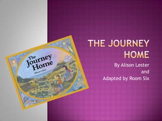 The Journey Home By Alison Lester and Adapted by Room Six 