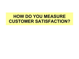 HOW DO YOU MEASURE CUSTOMER SATISFACTION? 