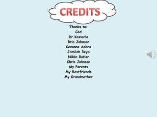 Thanks to:
      God
  Dr.Kassorla
 Bria Johnson
Cezanne Adara
 Jamilah Beya
  Nikko Butler
 Chris Johnson
  My Parents
My Bestfriends
My Grandmother
 