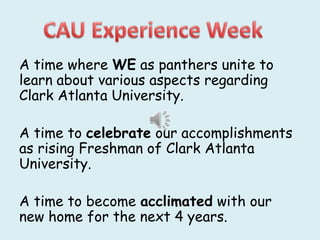 A time where WE as panthers unite to
learn about various aspects regarding
Clark Atlanta University.

A time to celebrate our accomplishments
as rising Freshman of Clark Atlanta
University.

A time to become acclimated with our
new home for the next 4 years.
 