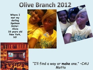 Where I
  met my
   darling
  Spelman
  Sister:
    Alicia
18 years old
 New York,
     NY




               “I’ll find a way or make one.” –CAU
                               Motto
 