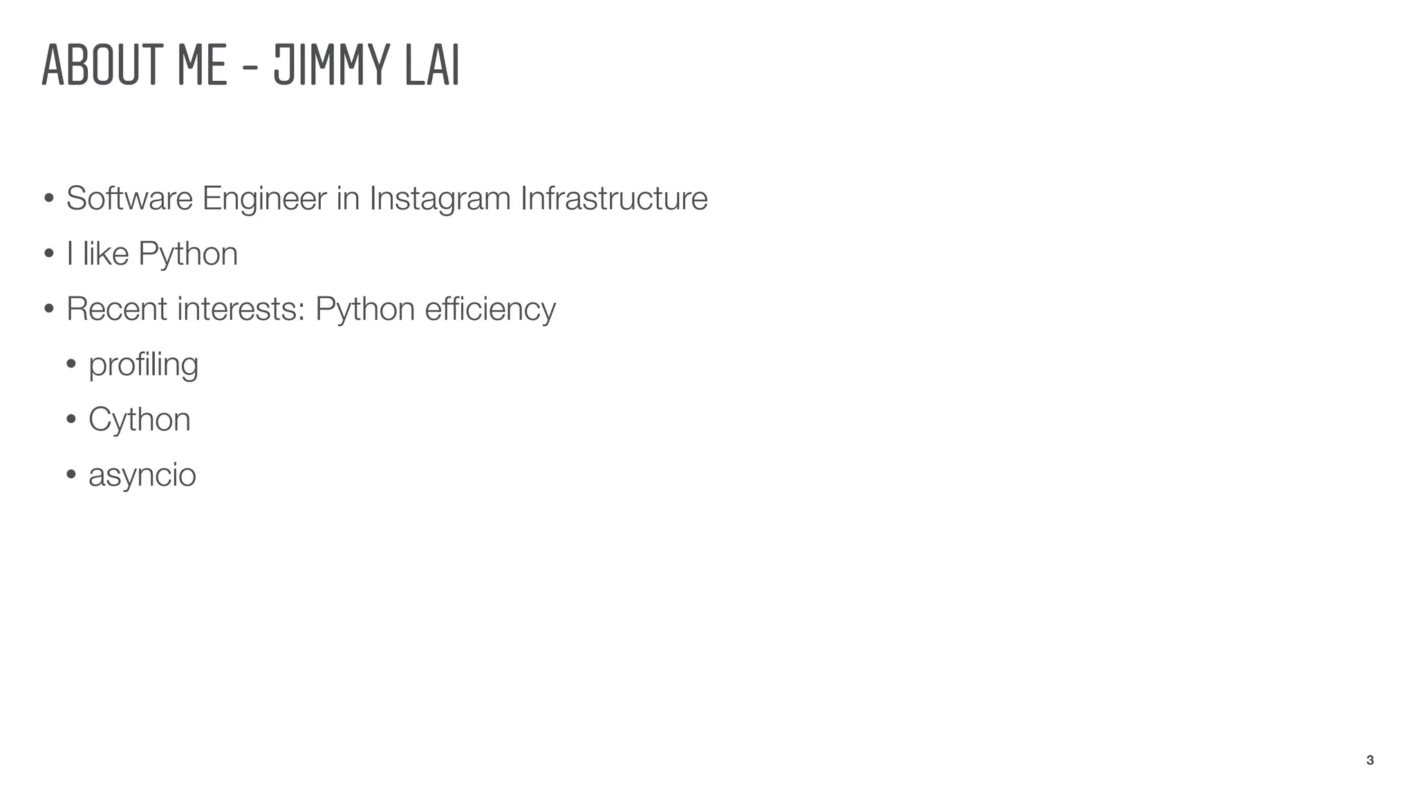 ABOUT ME - JIMMY LAI
• Software Engineer in Instagram Infrastructure
• I like Python
• Recent interests: Python efﬁciency
• proﬁling
• Cython
• asyncio
3
 