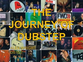 THE JOURNEY OF DUBSTEP ALEX WRIGHT				 DS10-7 