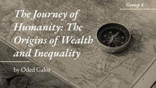by Oded Galor
The Journey of
Humanity: The
Origins of Wealth
and Inequality
1
Group 8
 
