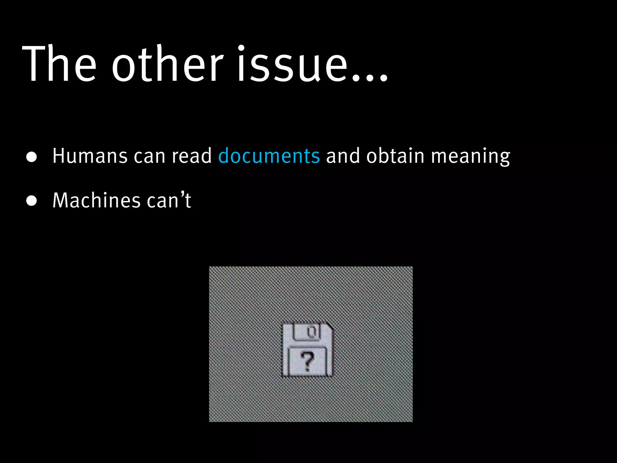 The other issue...
• Humans can read documents and obtain meaning

• Machines can’t
 