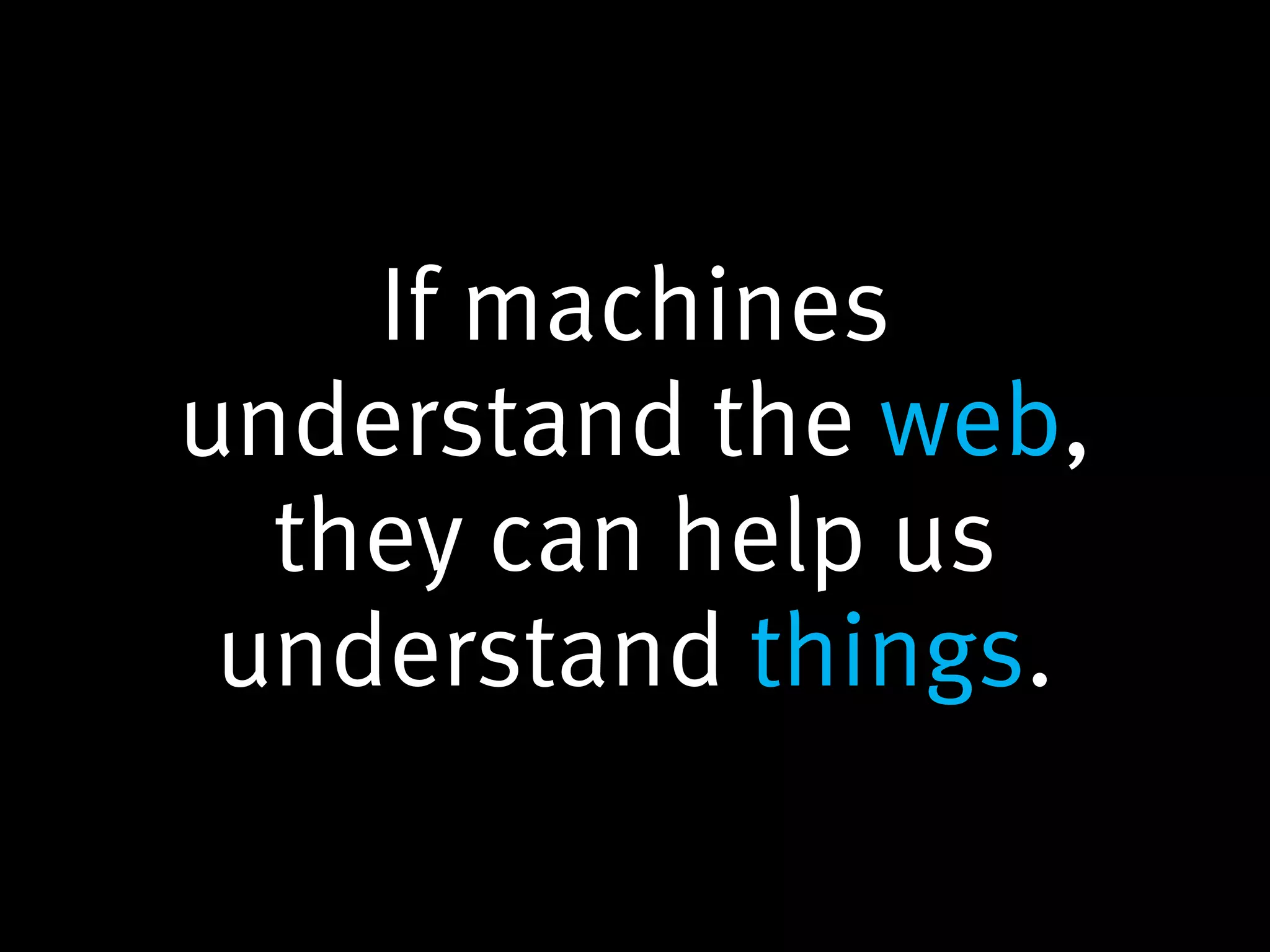 If machines
understand the web,
  they can help us
 understand things.
 