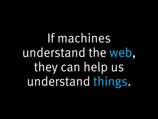If machines
understand the web,
  they can help us
 understand things.
 