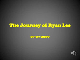The Journey of Ryan Lee

       07-07-2009
 
