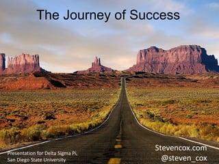 The Journey of Success 
5 guidelines on life, love, and business 
Stevencox.com 
@steven_cox 
Presentation for Delta Sigma Pi, 
San Diego State University 
 