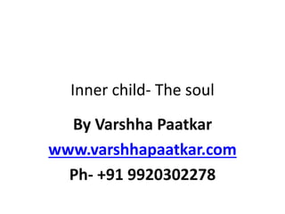 Inner child- The soul
By Varshha Paatkar
www.varshhapaatkar.com
Ph- +91 9920302278
 