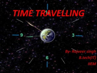 TIME TRAVELLING By- Rajveersingh B.tech(IT) IIEM 