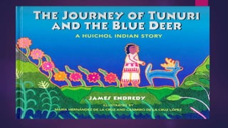 THE JOURNEY OF TUNURI AND THE BLUE
DEER, A HUICHOL STORY
 