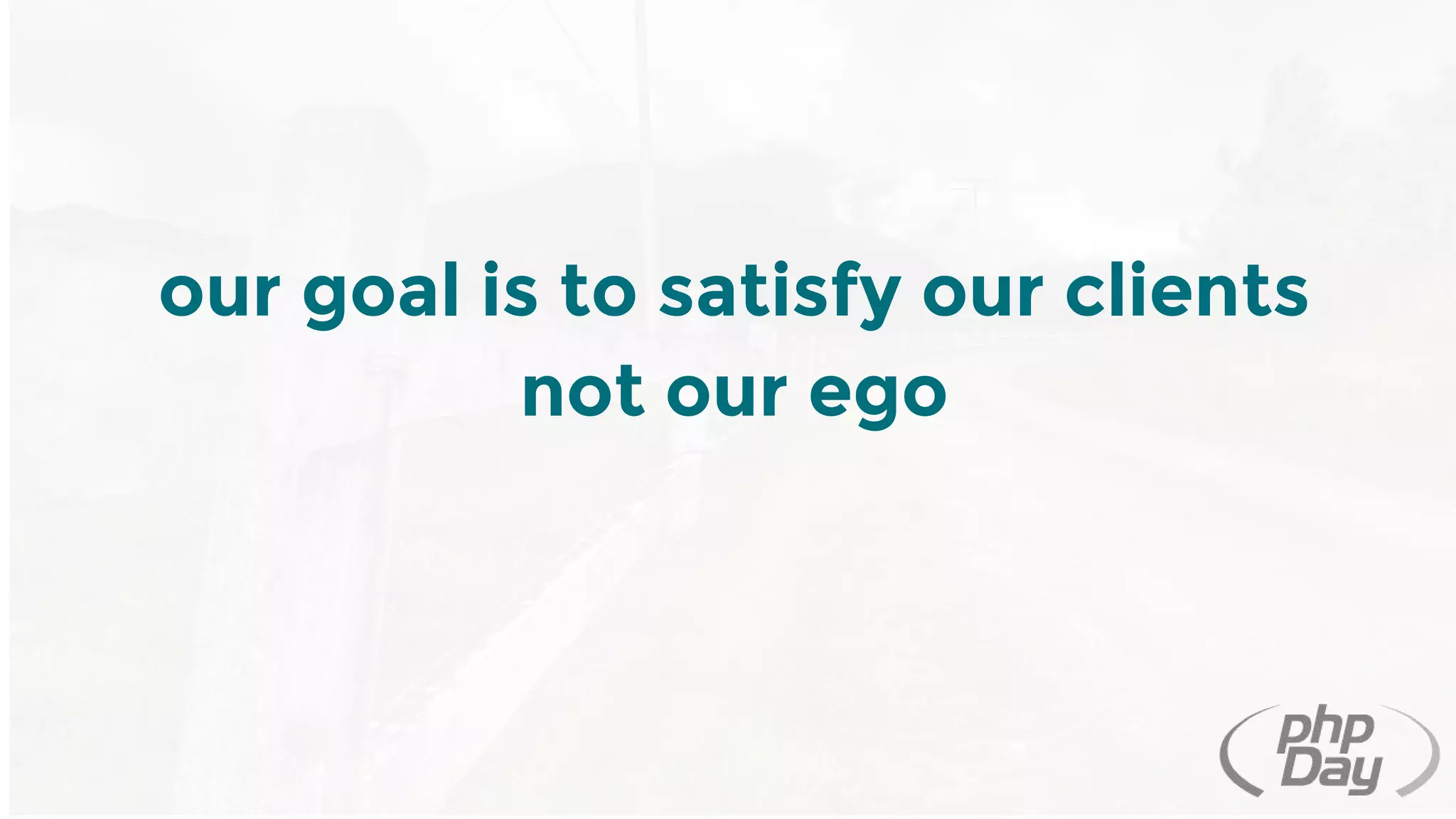 our goal is to satisfy our clients
not our ego
 