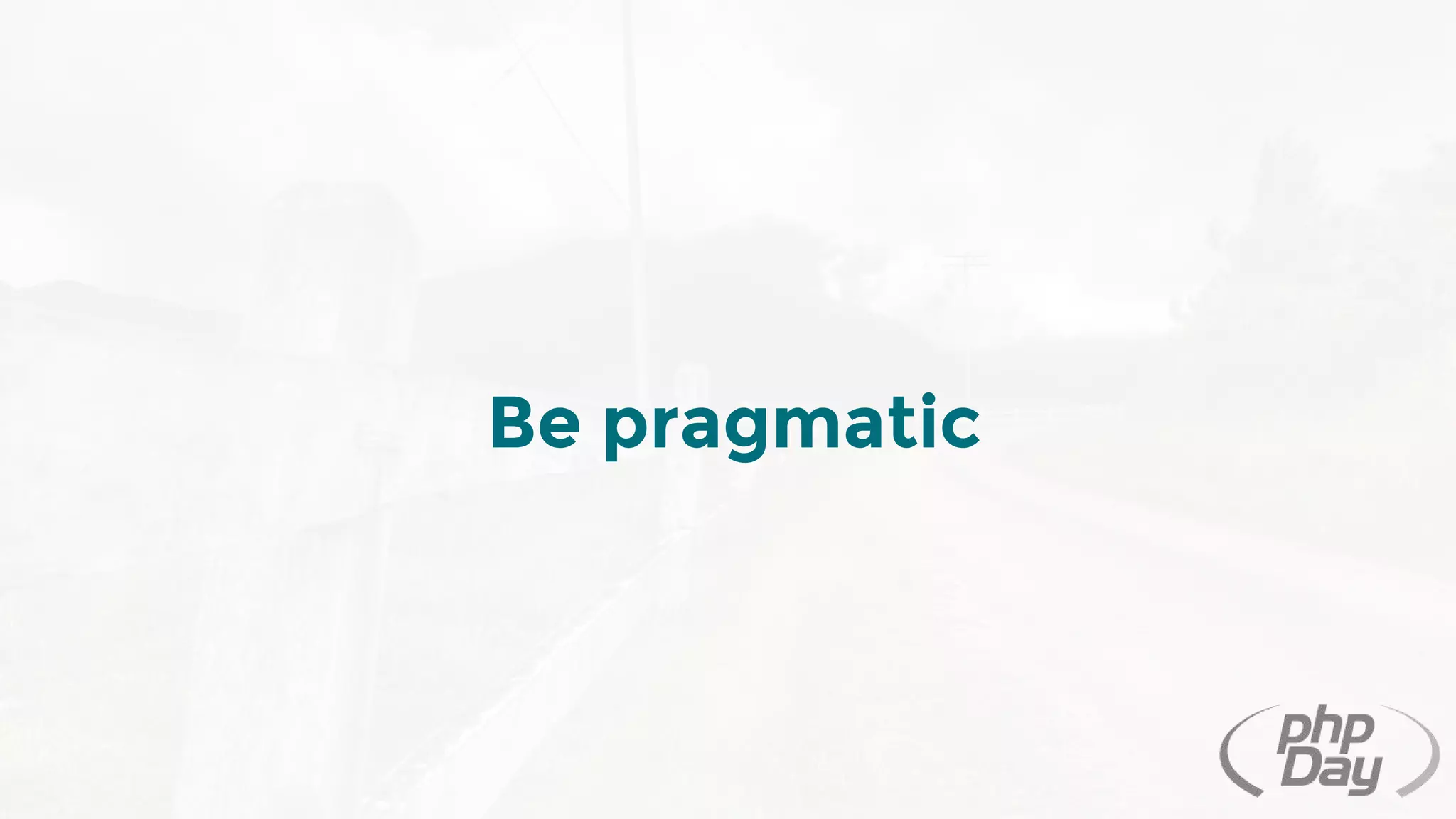 Be pragmatic
 