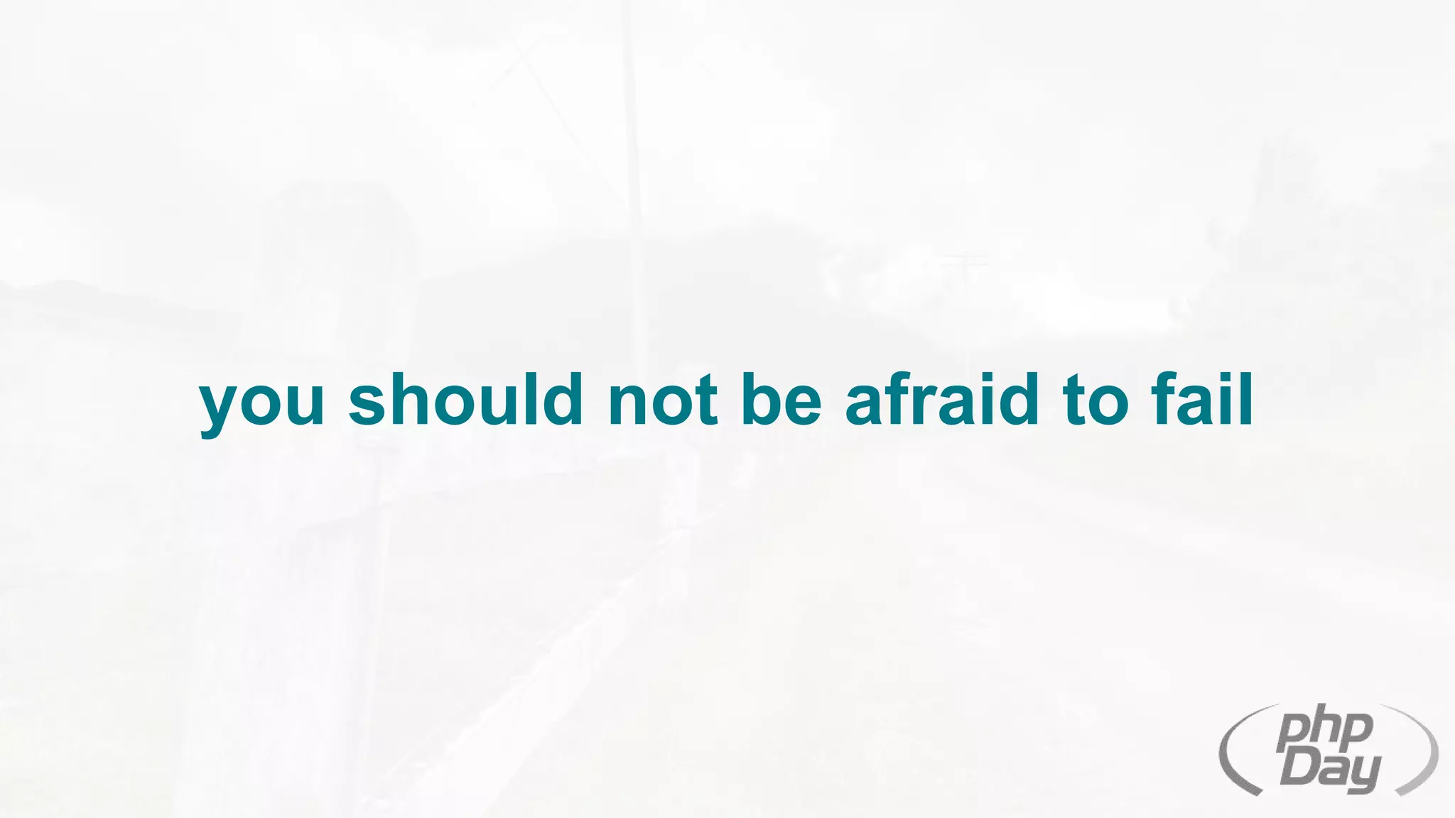 you should not be afraid to fail
 