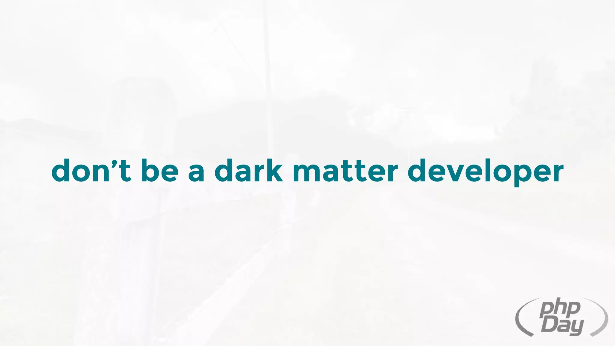 don’t be a dark matter developer
 