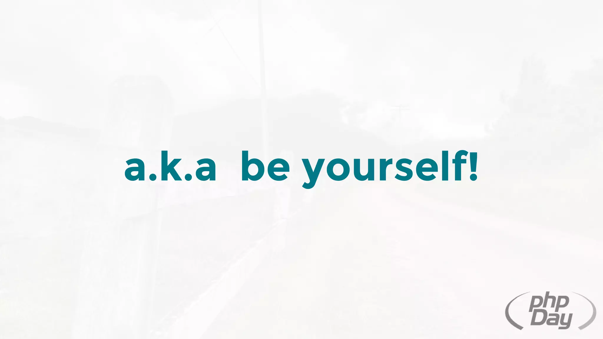 a.k.a be yourself!
 