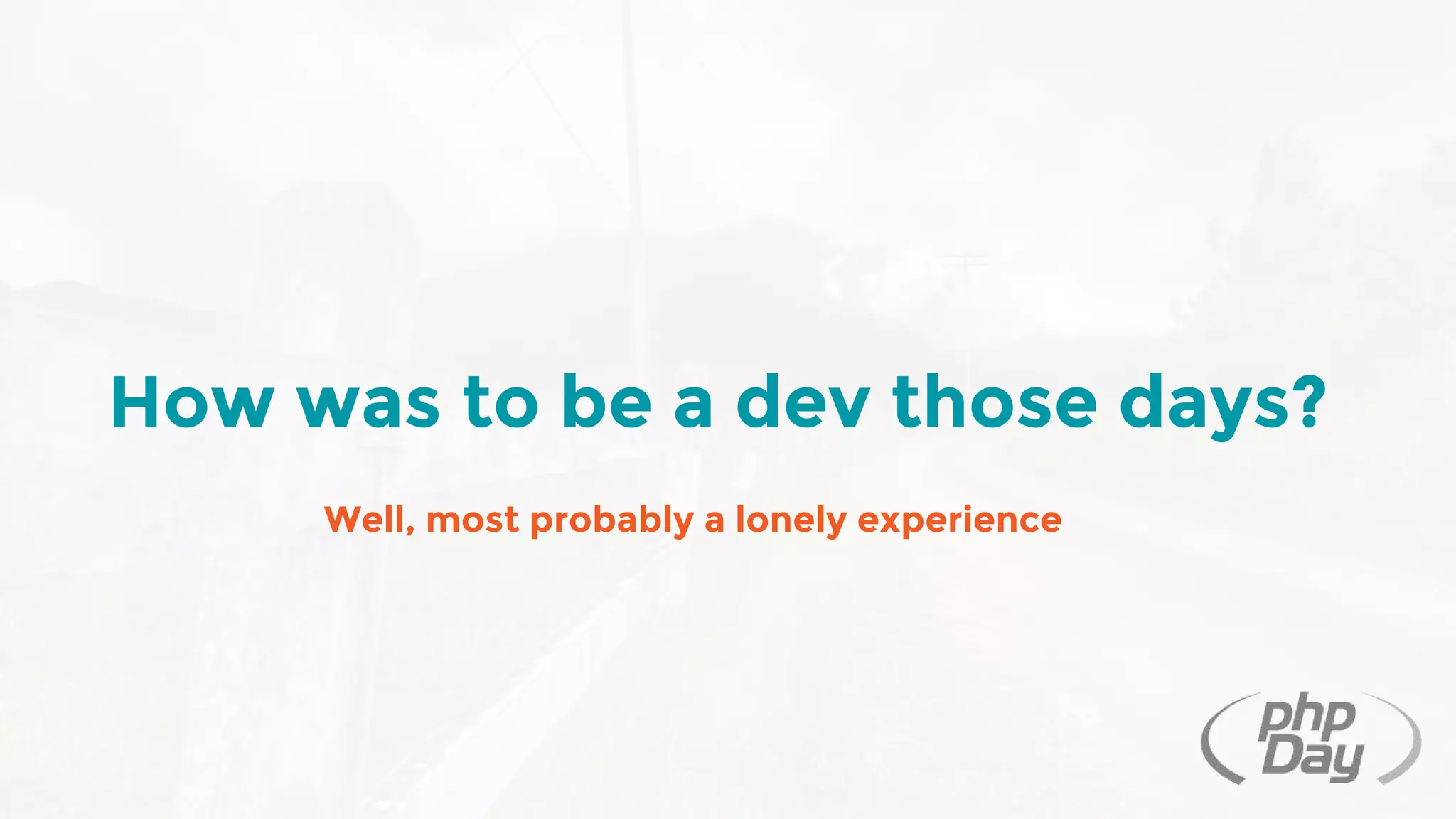 How was to be a dev those days?
Well, most probably a lonely experience
 