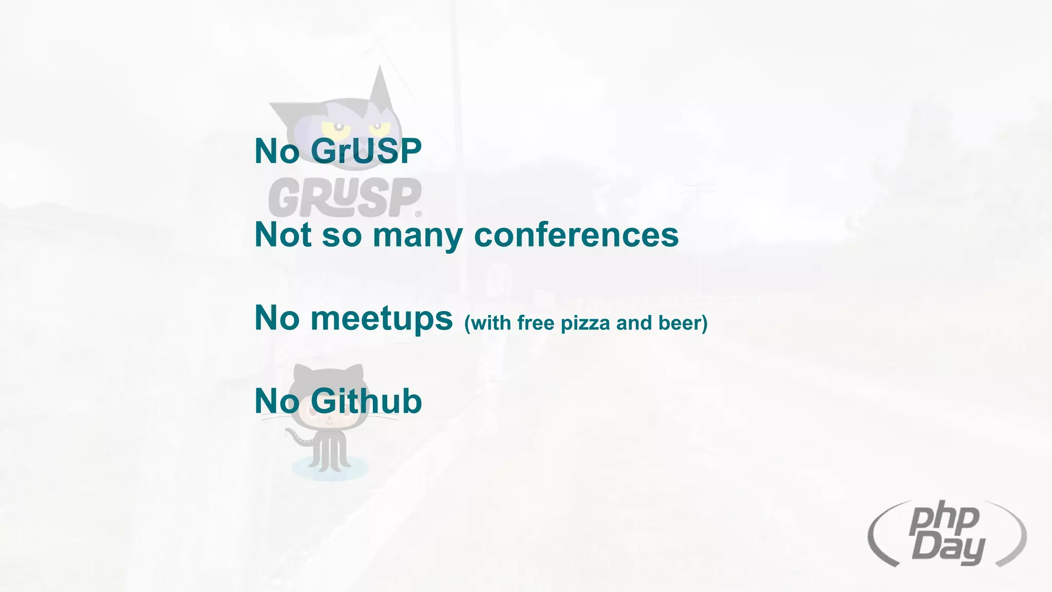 No GrUSP
Not so many conferences
No meetups (with free pizza and beer)
No Github
 