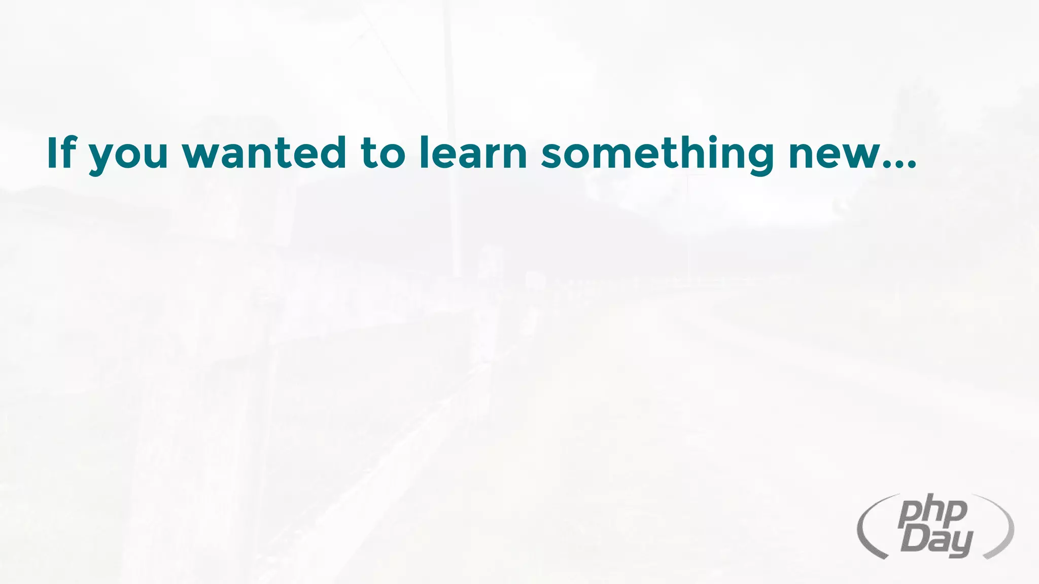 If you wanted to learn something new...
 