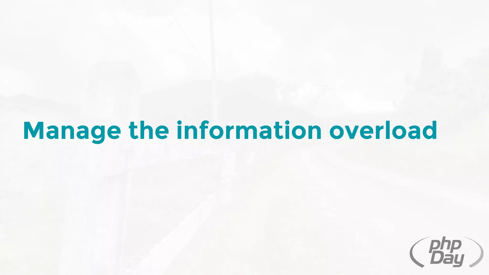 Manage the information overload
 