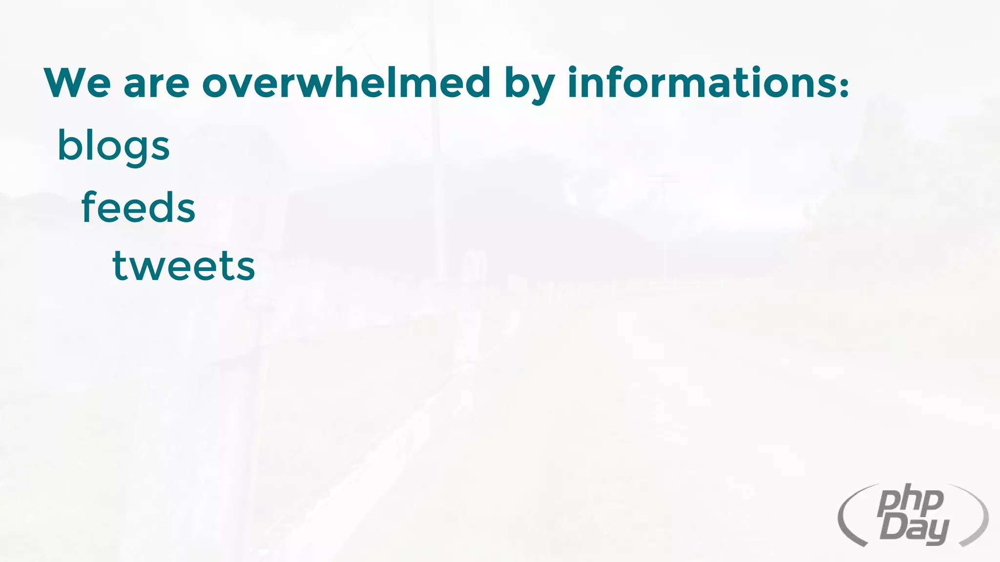 We are overwhelmed by informations:
blogs
feeds
tweets
 