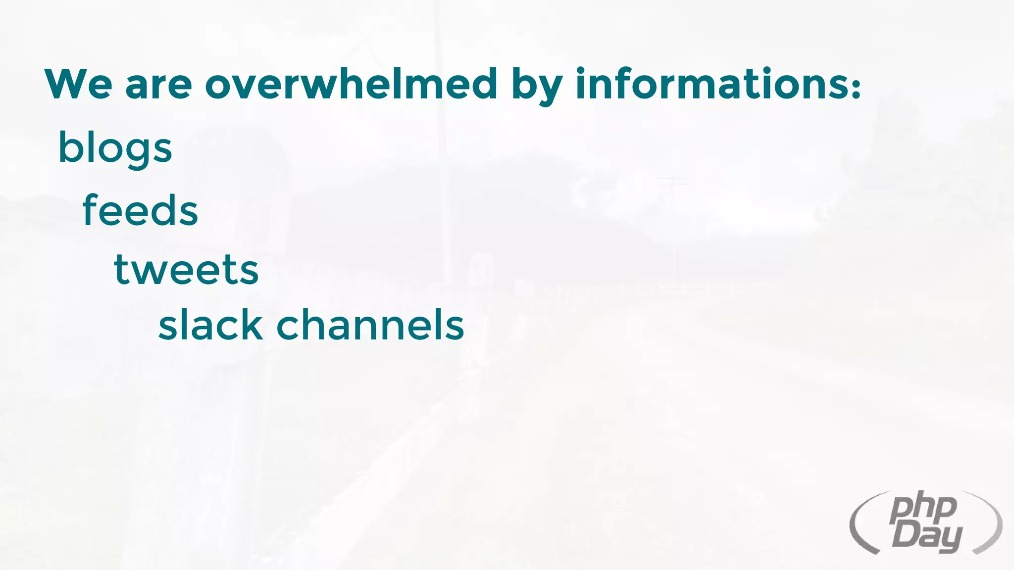 We are overwhelmed by informations:
blogs
feeds
tweets
slack channels
 