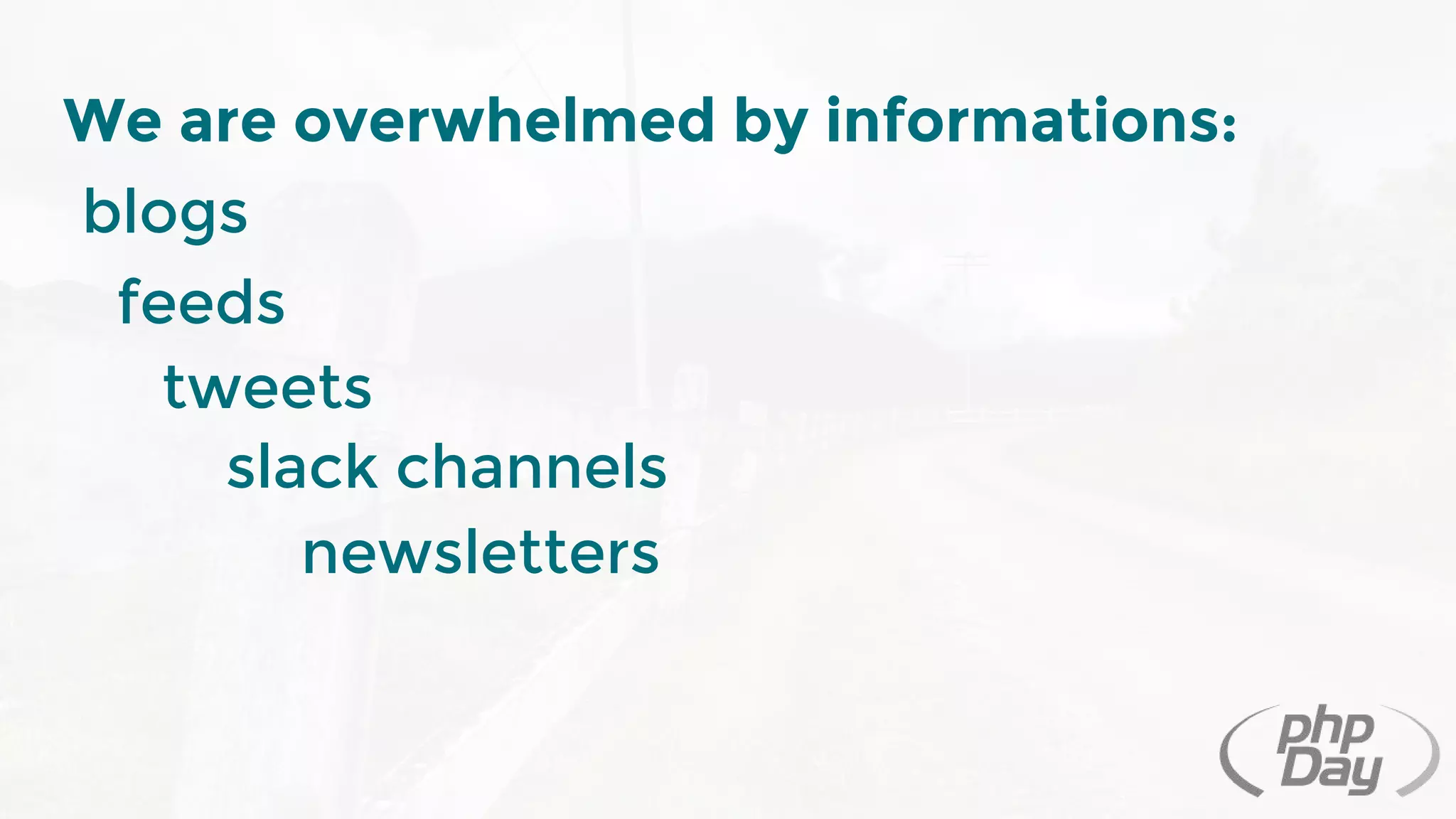 We are overwhelmed by informations:
blogs
feeds
tweets
newsletters
slack channels
 