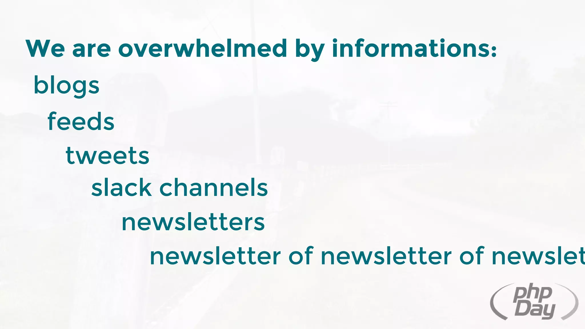 We are overwhelmed by informations:
blogs
feeds
tweets
newsletters
newsletter of newsletter of newslet
slack channels
 