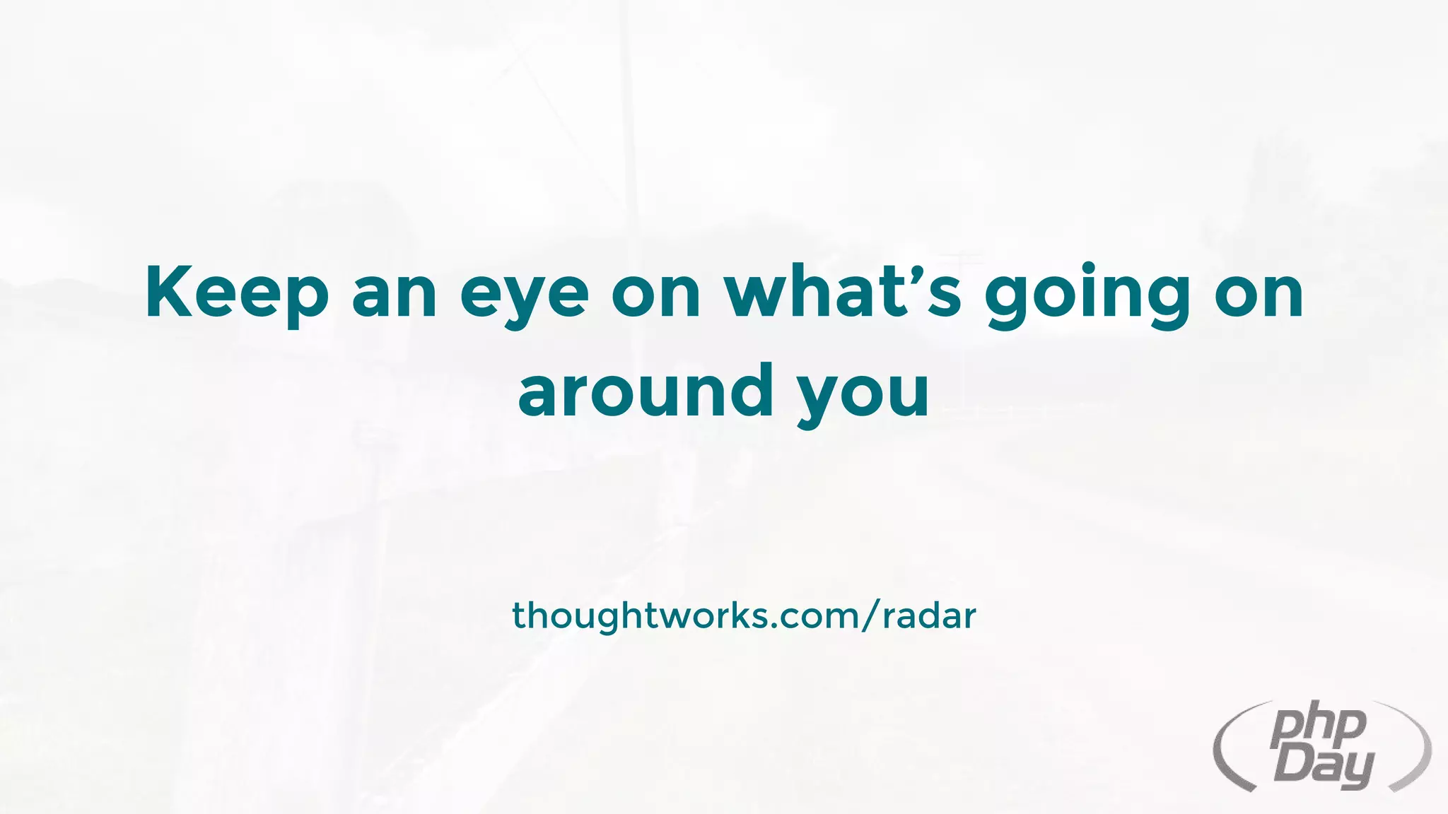 Keep an eye on what’s going on
around you
thoughtworks.com/radar
 