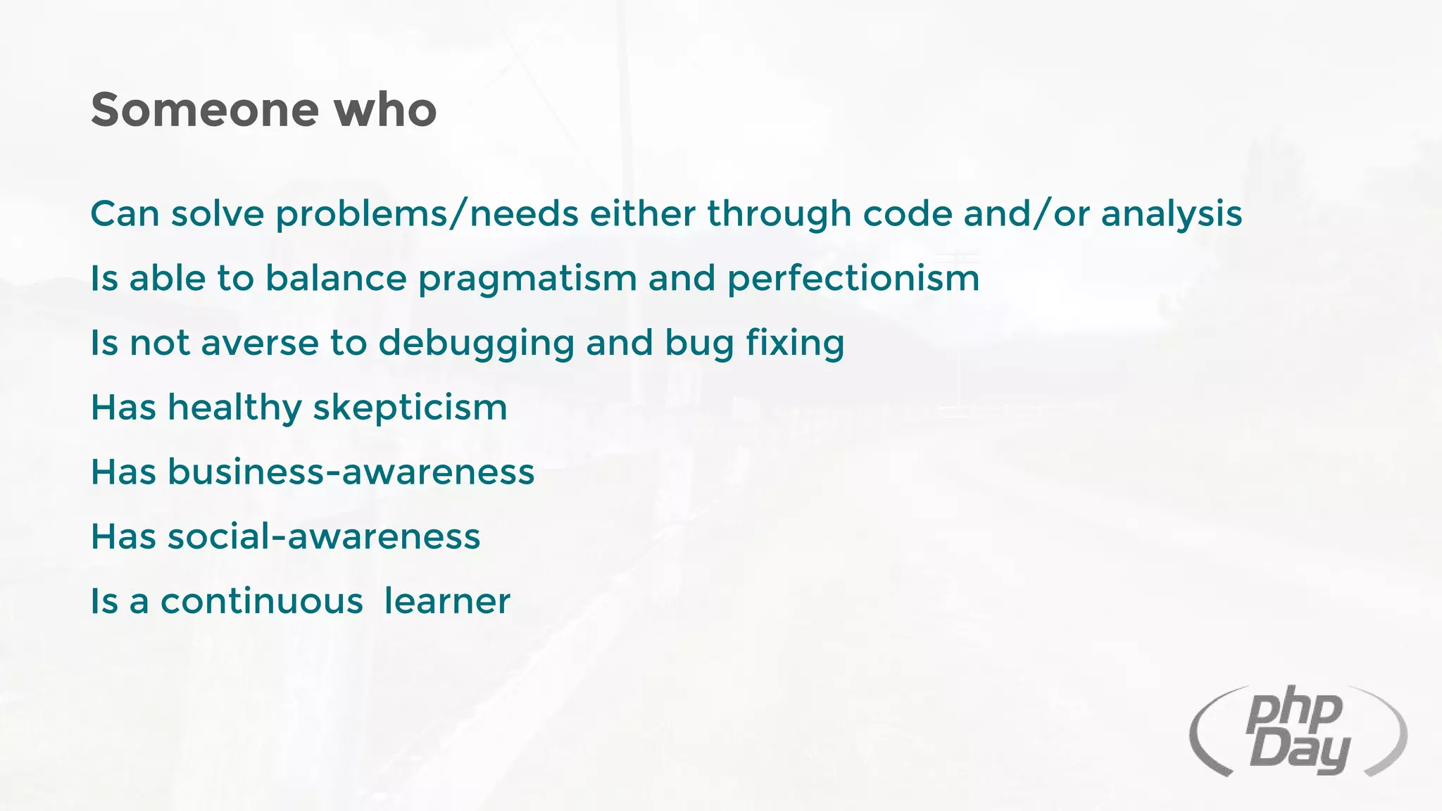 Can solve problems/needs either through code and/or analysis
Is able to balance pragmatism and perfectionism
Is not averse to debugging and bug fixing
Has healthy skepticism
Has business-awareness
Has social-awareness
Is a continuous learner
Someone who
 